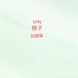 VPN梯子官方下载｜高速稳定低延迟，多终端兼容，轻松连接全球优质网络资源