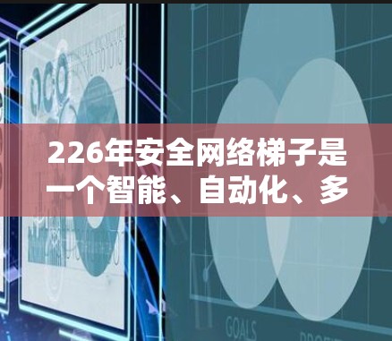 226年安全网络梯子是一个智能、自动化、多设备支持的网络基础设施，旨在提供高度安全、灵活和高效的网络管理。以下是其主要特点和功能
