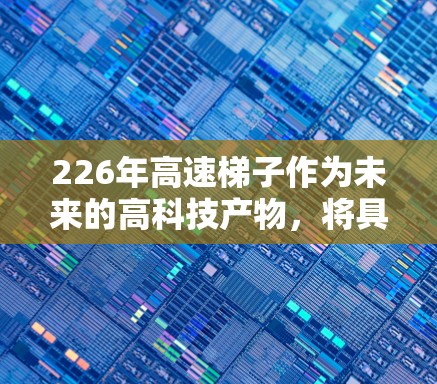 226年高速梯子作为未来的高科技产物，将具备以下特点和应用领域