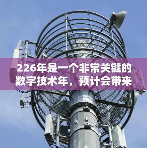 226年是一个非常关键的数字技术年，预计会带来许多新的网络工具和解决方案。这些工具将在人工智能、大数据、5G技术、云计算、区块链、物联网、边缘计算、AI+区块链、边缘计算+AI等领域展现出新的突破点