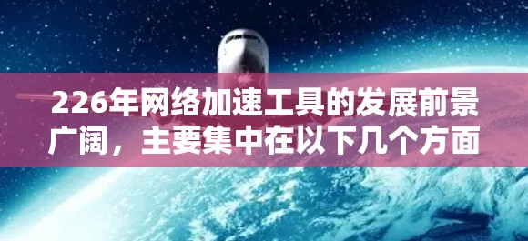 226年网络加速工具的发展前景广阔，主要集中在以下几个方面