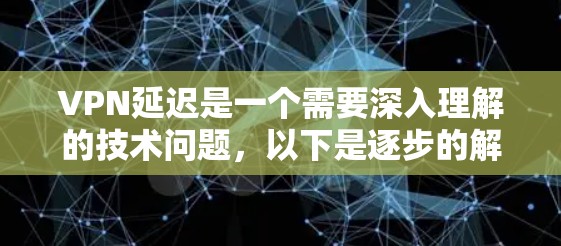VPN延迟是一个需要深入理解的技术问题，以下是逐步的解释和解决方案
