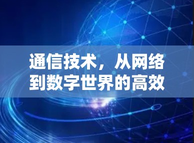 通信技术，从网络到数字世界的高效传输解决方案