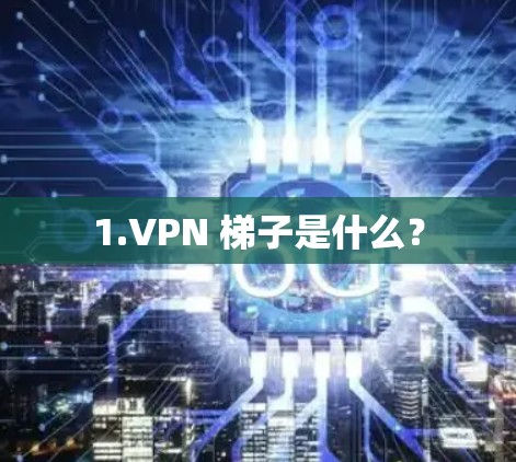 1.VPN 梯子是什么？