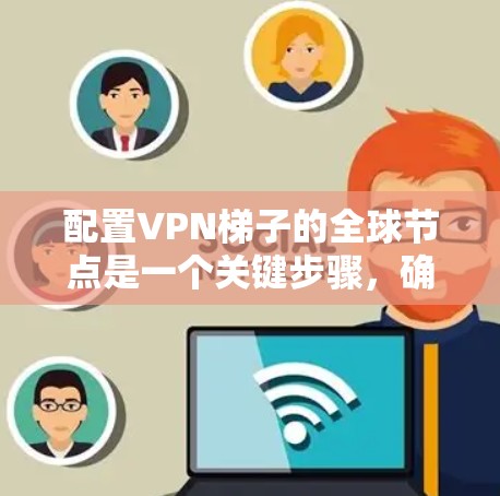 配置VPN梯子的全球节点是一个关键步骤，确保所有服务器能够高效地连接。以下是一步步的指南