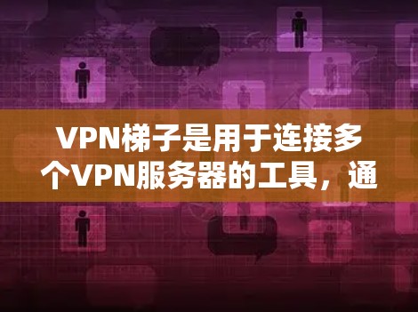 VPN梯子是用于连接多个VPN服务器的工具，通常用于在多个设备或地方同时访问同一台服务器。以下是关于VPN梯子的详细信息