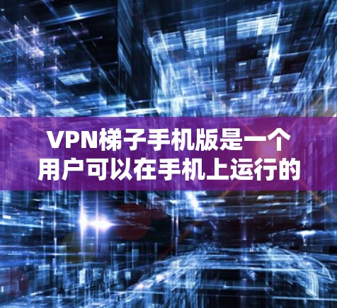 VPN梯子手机版是一个用户可以在手机上运行的VPN梯子工具，旨在通过多个VPN连接来增强安全性的VPN策略。以下是该应用的特点、功能、推荐以及使用建议