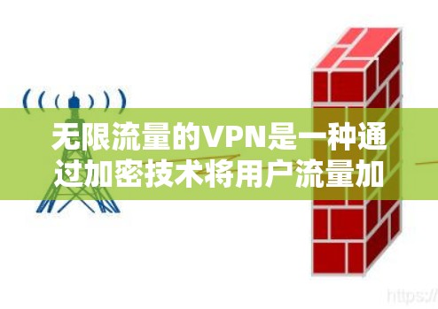 无限流量的VPN是一种通过加密技术将用户流量加密，然后通过网络连接到外部服务器，再解密数据并发送回用户网络的网络服务。以下是实现无限流量VPN的具体步骤