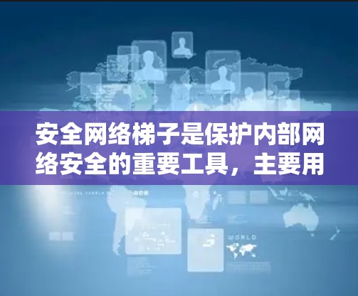 安全网络梯子是保护内部网络安全的重要工具，主要用于控制和过滤网络流量，防止未经授权的访问和网络攻击。以下是关于安全网络梯子的详细分析
