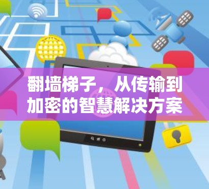 翻墙梯子，从传输到加密的智慧解决方案