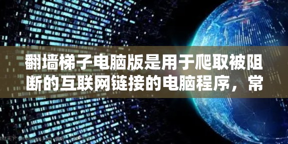 翻墙梯子电脑版是用于爬取被阻断的互联网链接的电脑程序，常用于抓取网站内容、测试网站安全性和获取网站信息。以下是对该工具的详细介绍
