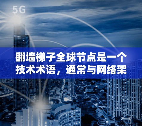 翻墙梯子全球节点是一个技术术语，通常与网络架构、数据分组和网络安全相关。以下是对其的详细解释