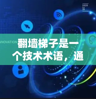翻墙梯子是一个技术术语，通常指的是通过网络传输或移动文件从一个存储节点到另一个存储节点的过程。在不同的国家和地区，翻墙梯子可能有不同的名称或实现方式