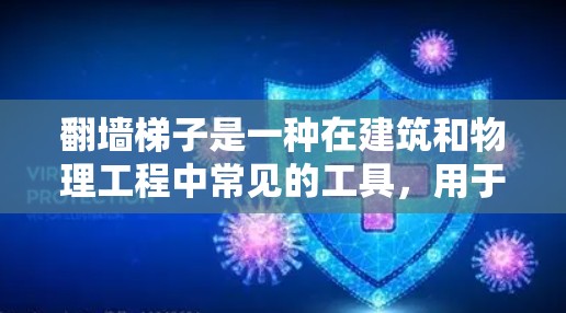 翻墙梯子是一种在建筑和物理工程中常见的工具，用于将一堵墙（或结构）拆开或移动。它通常由一块或几块木头、金属或塑料材料组成，通常附着在墙面上，供人使用以翻墙或移动墙