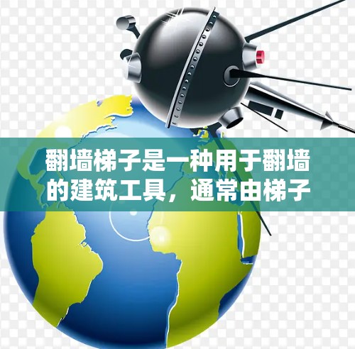 翻墙梯子是一种用于翻墙的建筑工具，通常由梯子杆和梯子杆杆组成。其结构和使用方式需要考虑其在不同场景下的适用性和潜在的安全风险。以下是对翻墙梯子的详细分析