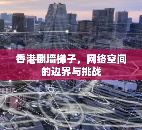香港翻墙梯子，网络空间的边界与挑战