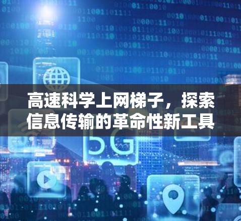 高速科学上网梯子，探索信息传输的革命性新工具