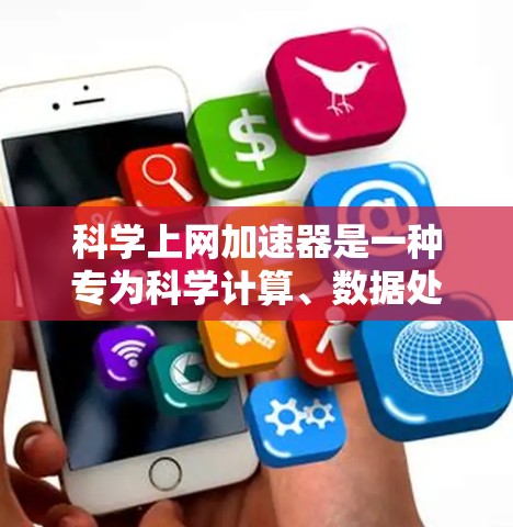 科学上网加速器是一种专为科学计算、数据处理和远程访问而设计的工具，旨在提升用户在科学领域中的效率和准确性。以下是对科学上网加速器的详细分析