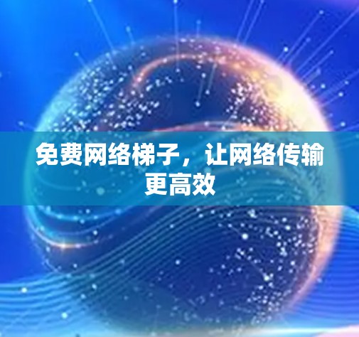 免费网络梯子，让网络传输更高效