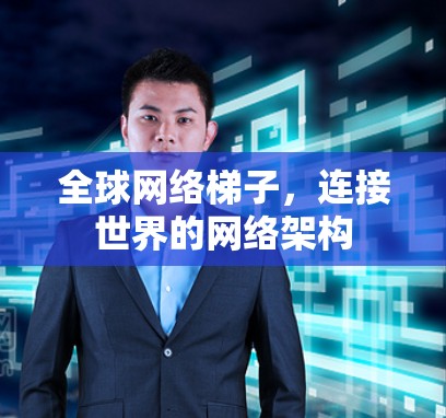 全球网络梯子，连接世界的网络架构