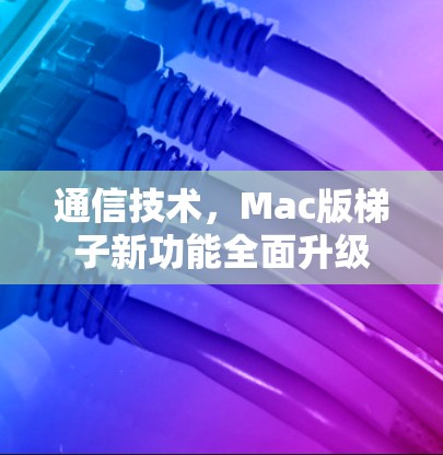 通信技术，Mac版梯子新功能全面升级