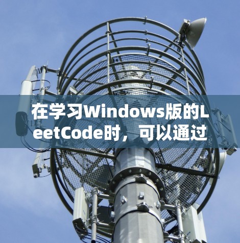 在学习Windows版的LeetCode时，可以通过以下步骤逐步提升技能