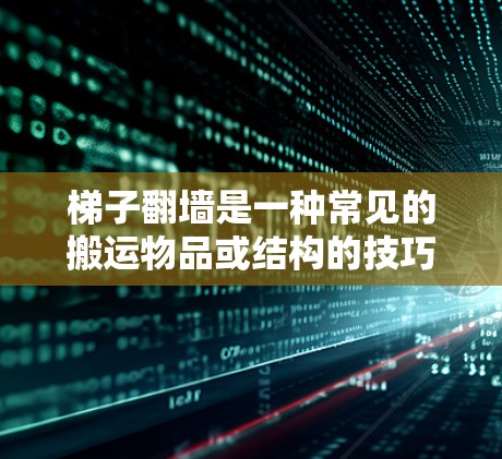 梯子翻墙是一种常见的搬运物品或结构的技巧，尤其在需要使用倾斜梯子的情况下。以下是梯子翻墙的常见情况、方法和注意事项