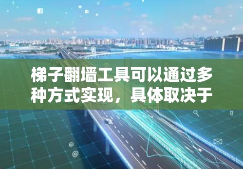 梯子翻墙工具可以通过多种方式实现，具体取决于其功能和应用场景。以下是对不同实现方式的详细说明