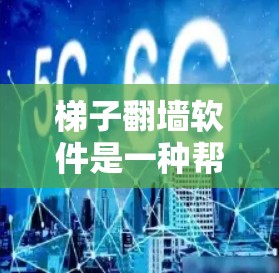 梯子翻墙软件是一种帮助用户翻转墙上的梯子以方便查看和使用的工具。以下是对该工具的详细分析