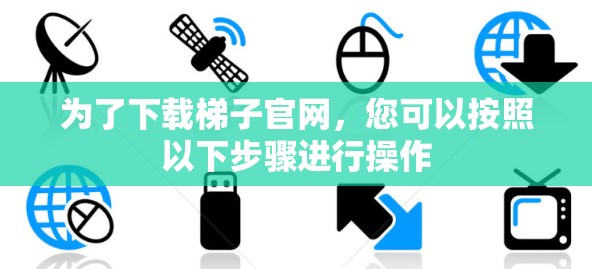 为了下载梯子官网，您可以按照以下步骤进行操作