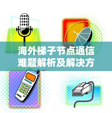 海外梯子节点通信难题解析及解决方案