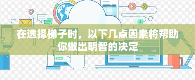 在选择梯子时，以下几点因素将帮助你做出明智的决定