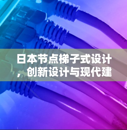 日本节点梯子式设计，创新设计与现代建筑的新篇章