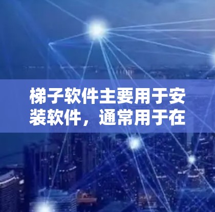 梯子软件主要用于安装软件，通常用于在没有root权限的情况下进行安装。以下是使用梯子软件进行安装的步骤
