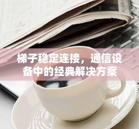 梯子稳定连接，通信设备中的经典解决方案