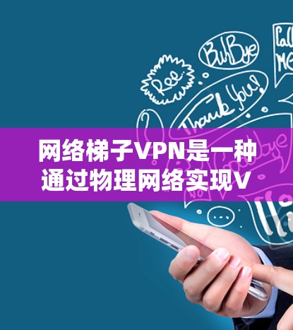网络梯子VPN是一种通过物理网络实现VPN的技术，它通过防火墙和加密方法来保护数据，适合需要长时间连接的用户。以下是对该技术的详细介绍