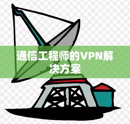 通信工程师的VPN解决方案