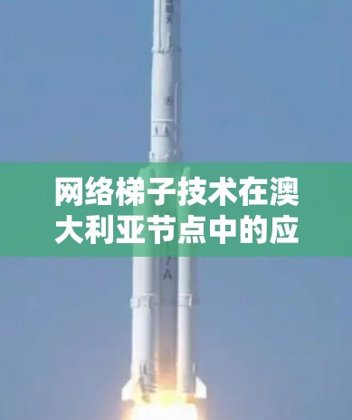 网络梯子技术在澳大利亚节点中的应用
