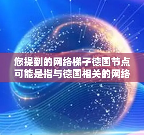 您提到的网络梯子德国节点可能是指与德国相关的网络架构或网络设备中的一个节点。在不同的上下文中，德国节点可能有不同的含义，具体取决于上下文的详细描述。以下是一些可能的解释