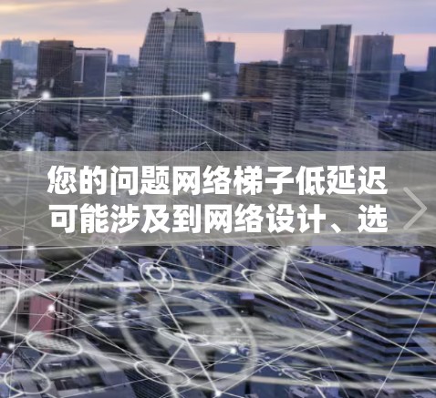 您的问题网络梯子低延迟可能涉及到网络设计、选择网络梯子或优化网络传输等方面。以下是一些可能的解释和解决方案