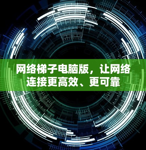 网络梯子电脑版，让网络连接更高效、更可靠