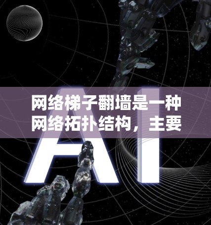 网络梯子翻墙是一种网络拓扑结构，主要用于减少硬件设备的投入，提高网络的灵活性和扩展性。它通过路由器将路由信息翻墙，实现服务器之间的双向通信。以下是对网络梯子翻墙的详细解释