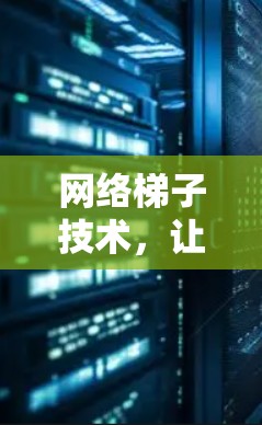 网络梯子技术，让数据走出国门