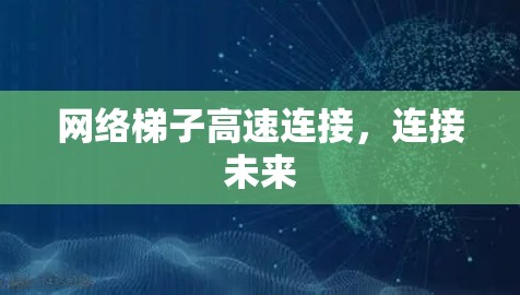 网络梯子高速连接，连接未来