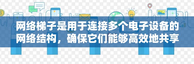网络梯子是用于连接多个电子设备的网络结构，确保它们能够高效地共享网络资源。以下是对网络梯子的详细解答