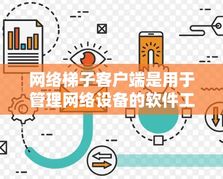 网络梯子客户端是用于管理网络设备的软件工具，提供用户管理、配置、远程控制和监控等功能。以下是详细的步骤说明