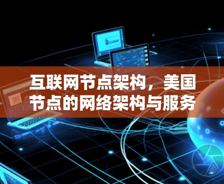 互联网节点架构，美国节点的网络架构与服务优化