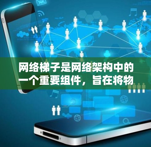 网络梯子是网络架构中的一个重要组件，旨在将物理层和逻辑层的处理能力结合起来，实现高效的网络通信。以下是关于网络梯子的详细分析