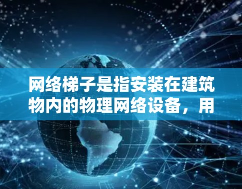 网络梯子是指安装在建筑物内的物理网络设备，用于连接多个设备，如电脑、服务器、物联网设备等。选择合适的网络梯子需要根据具体需求来考虑，以下是一些推荐