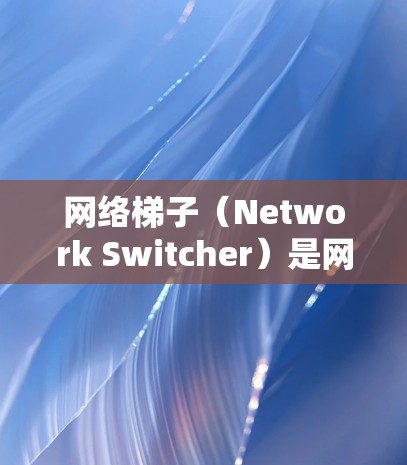 网络梯子（Network Switcher）是网络架构中的一个关键部分，用于连接不同的子网来实现大范围的通信。在欧洲地区，网络梯子可能涉及到多个子网的连接，具体取决于欧洲地区的地理分布和网络需求